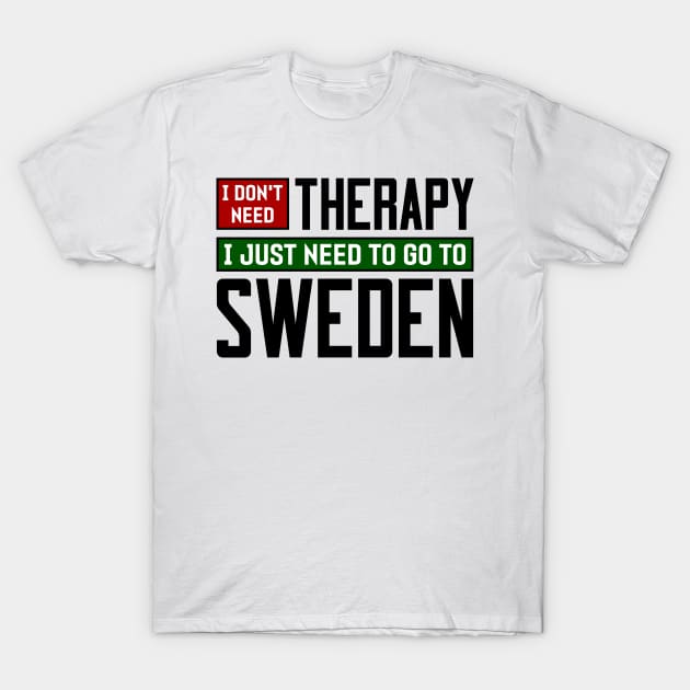 I don't need therapy, I just need to go to Sweden T-Shirt by colorsplash